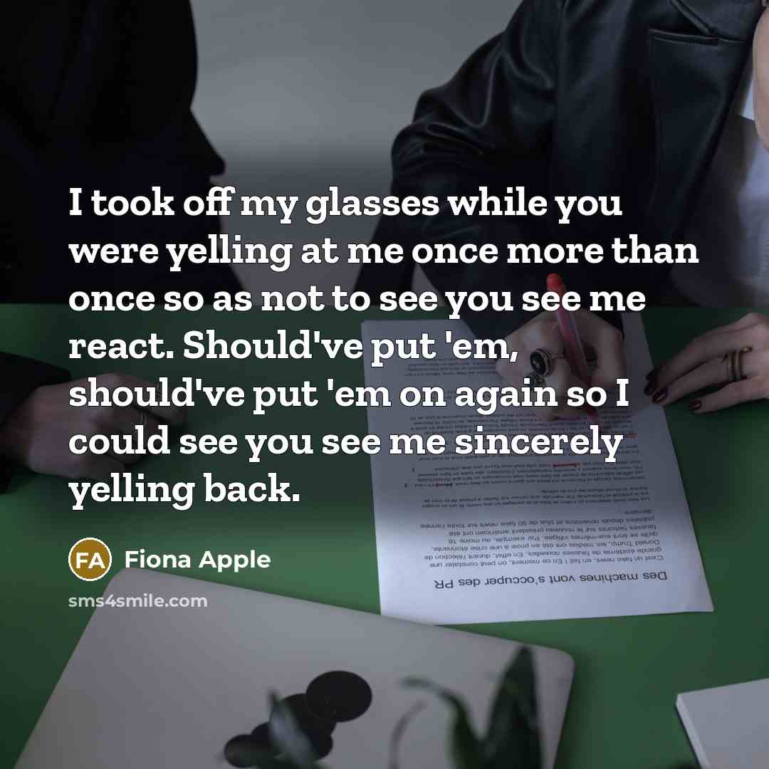 “I took off my glasses while you were yelling at…” quote by Fiona Apple
