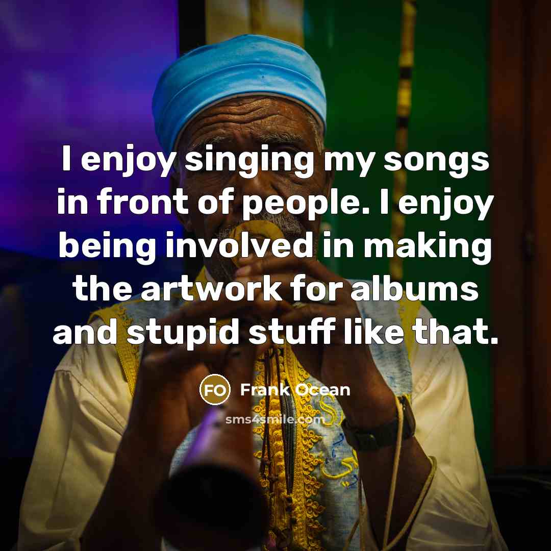 “I enjoy singing my songs in front of people. I…” quote by Frank Ocean
