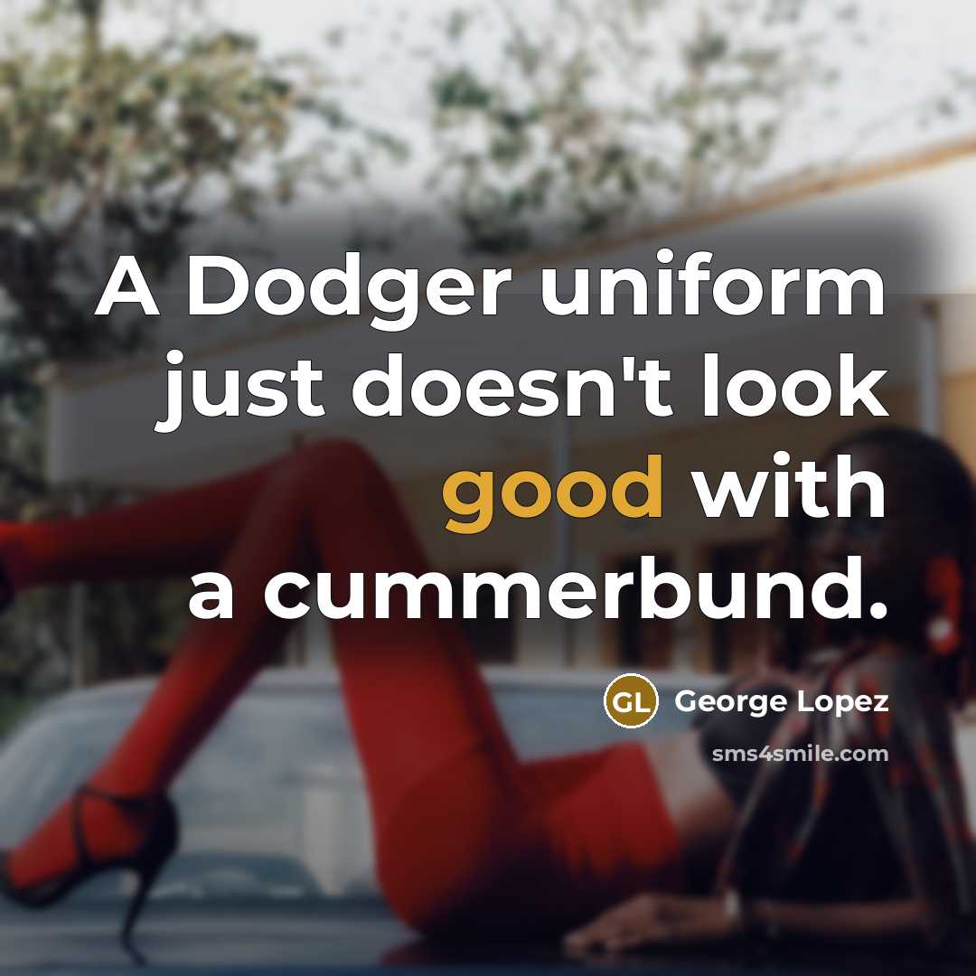 “A Dodger uniform just doesn't look good with a cummerbund.” quote by George Lopez