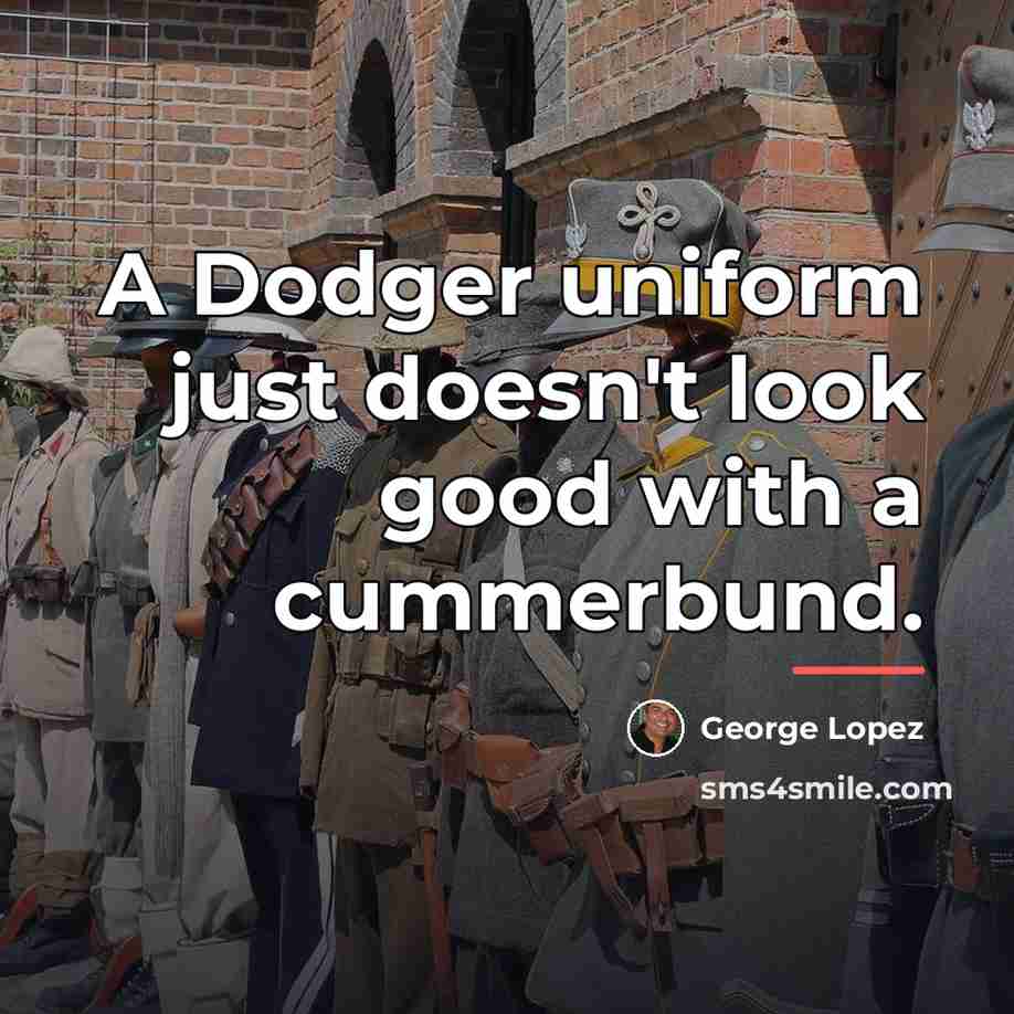 “A Dodger uniform just doesn't look good with a cummerbund.…” quote by George Lopez