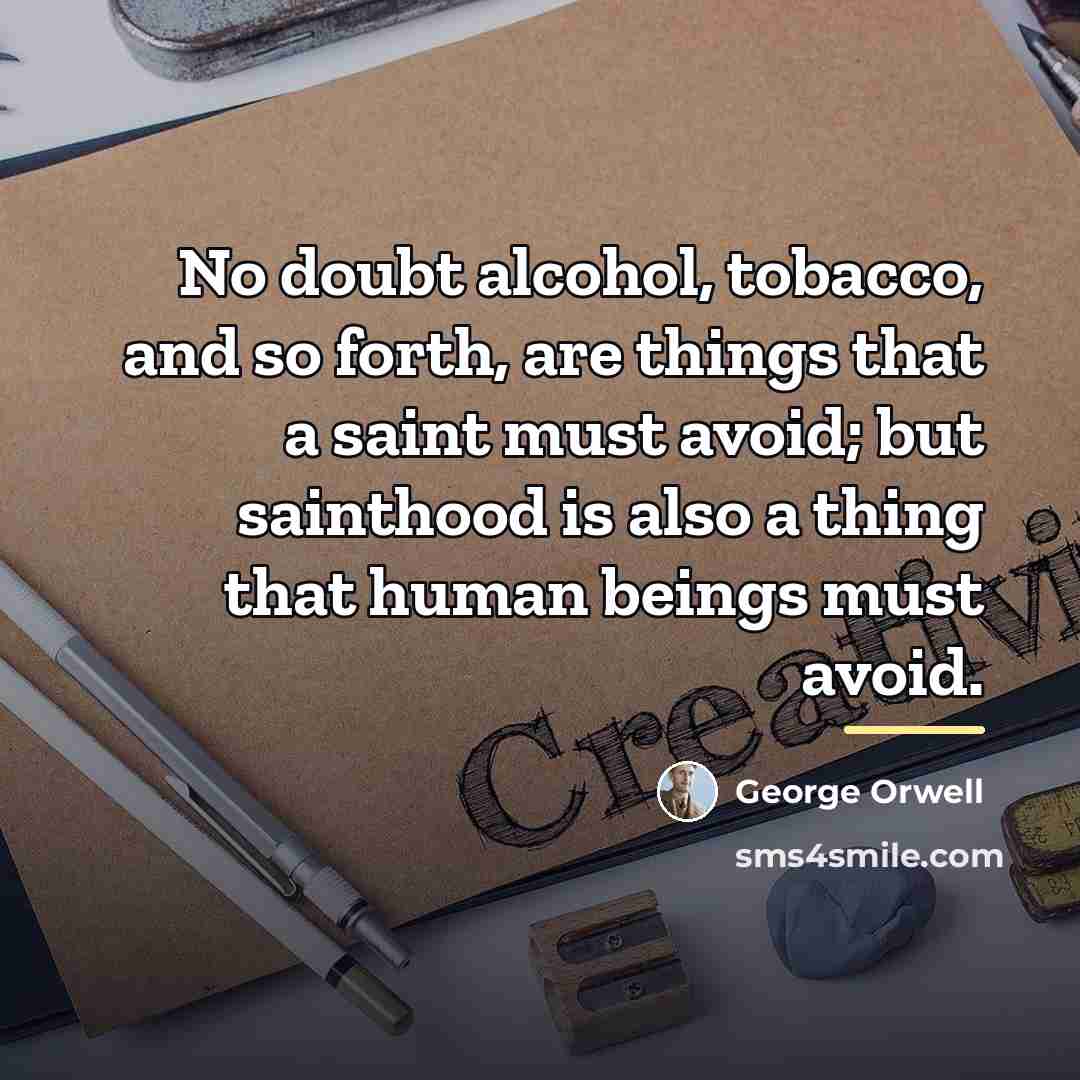 “No doubt alcohol, tobacco, and so forth, are things that…” quote by George Orwell