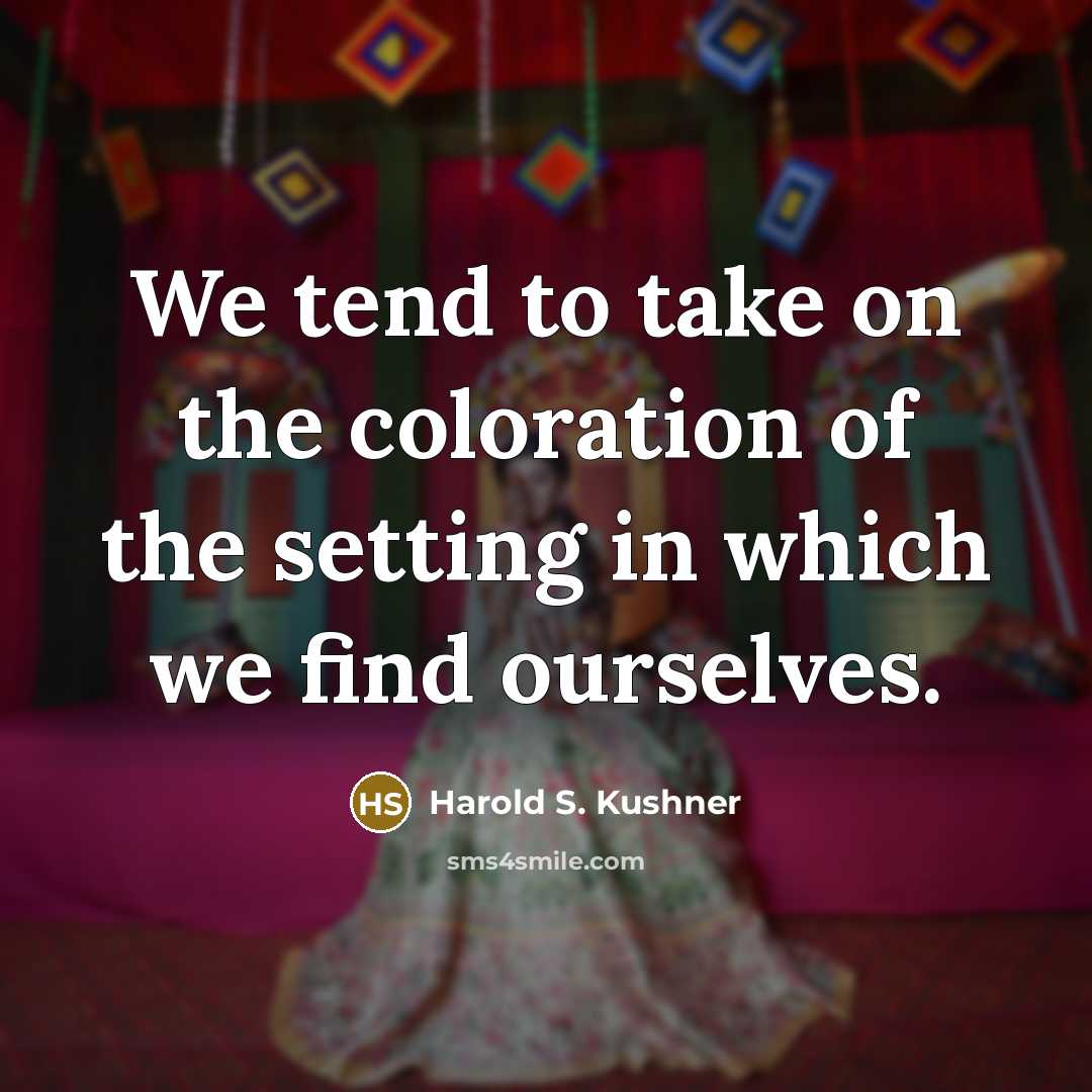 “We tend to take on the coloration of the setting…” quote by Harold S. Kushner