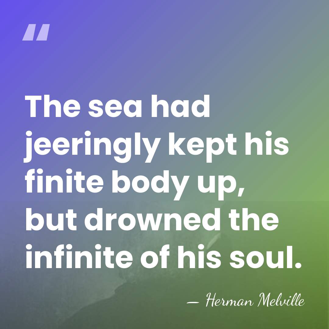 The sea had jeeringly kept his finite body up, but drowned the&hellip; - Herman Melville