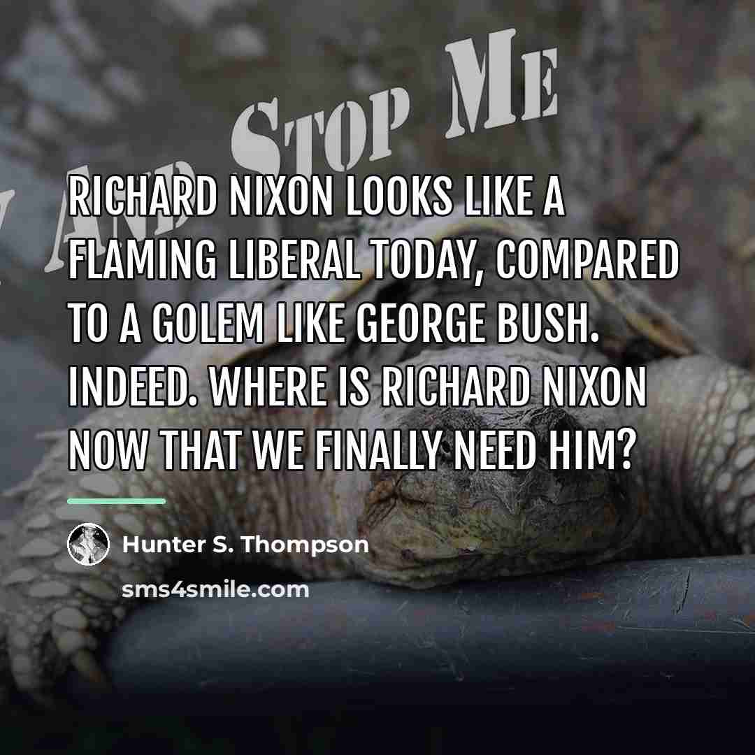 “Richard Nixon looks like a flaming liberal today, compared to…” quote by Hunter S. Thompson