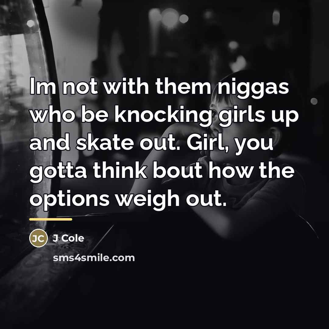 “Im not with them niggas who be knocking girls up…” quote by J Cole