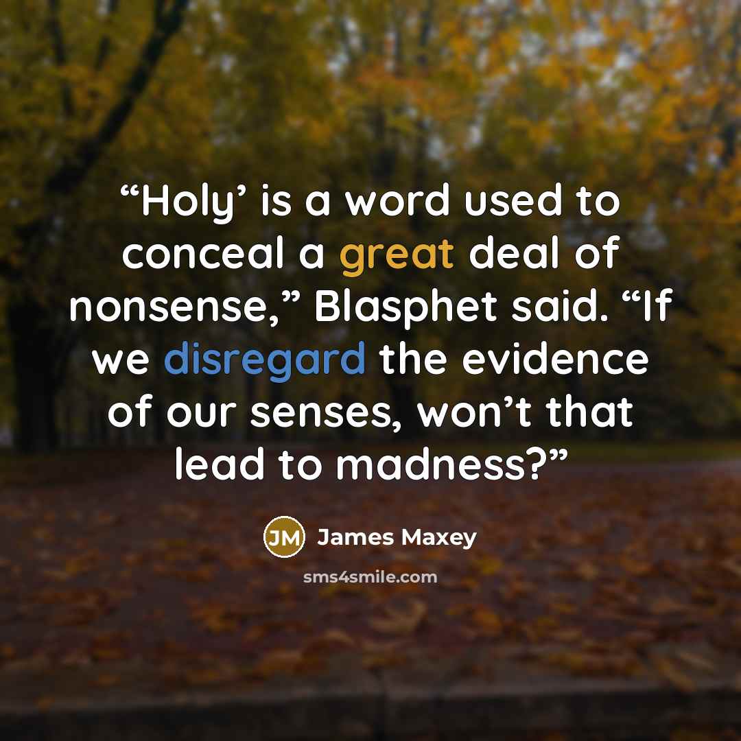 “Holy’ is a word used to conceal a great deal of nonsense,” Blasphet said. “If we disregard the evidence of our senses, won’t that lead to madness?” quote by James Maxey