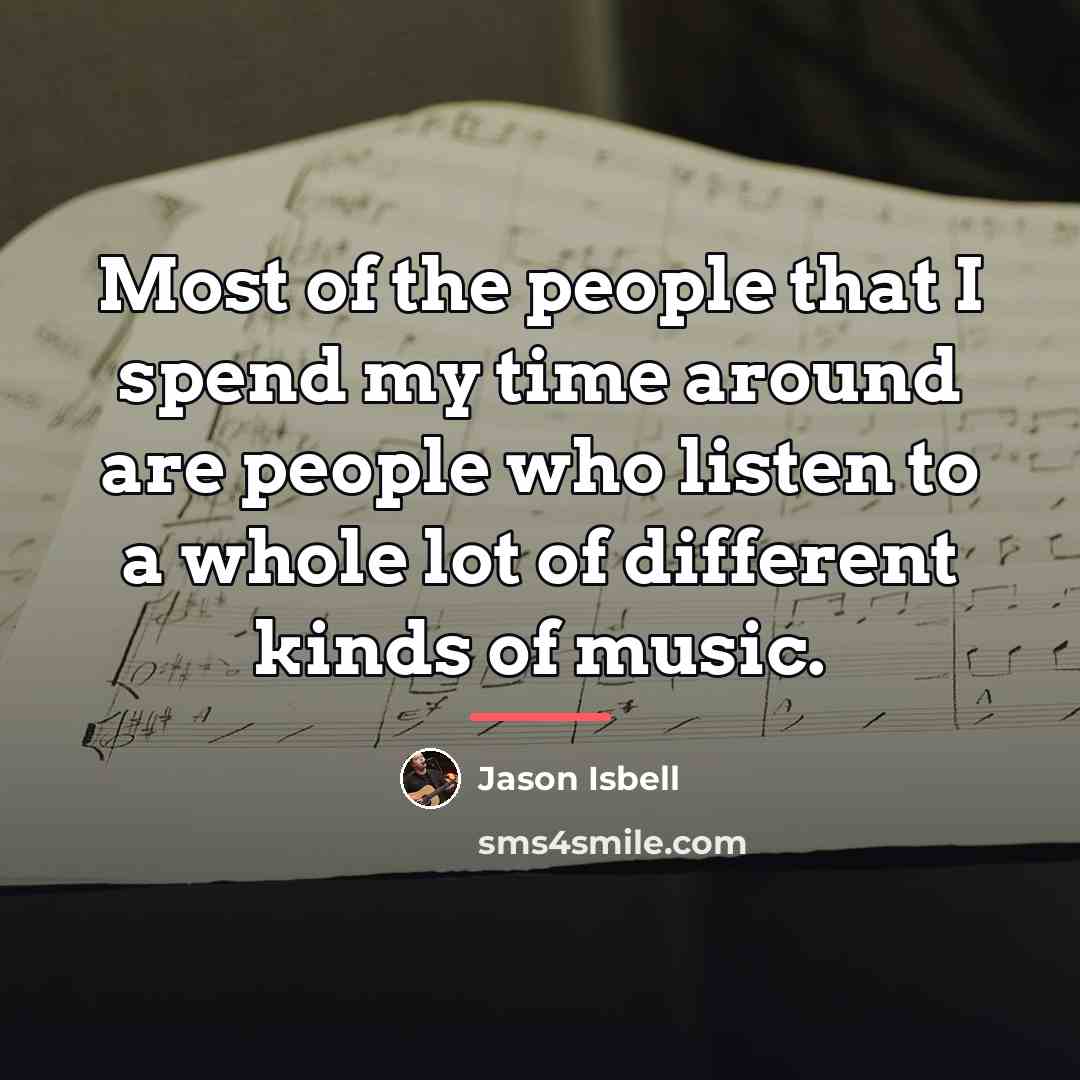 “Most of the people that I spend my time around…” quote by Jason Isbell