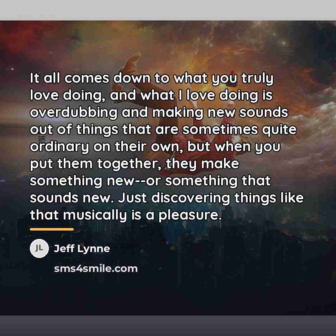 “It all comes down to what you truly love doing,…” quote by Jeff Lynne
