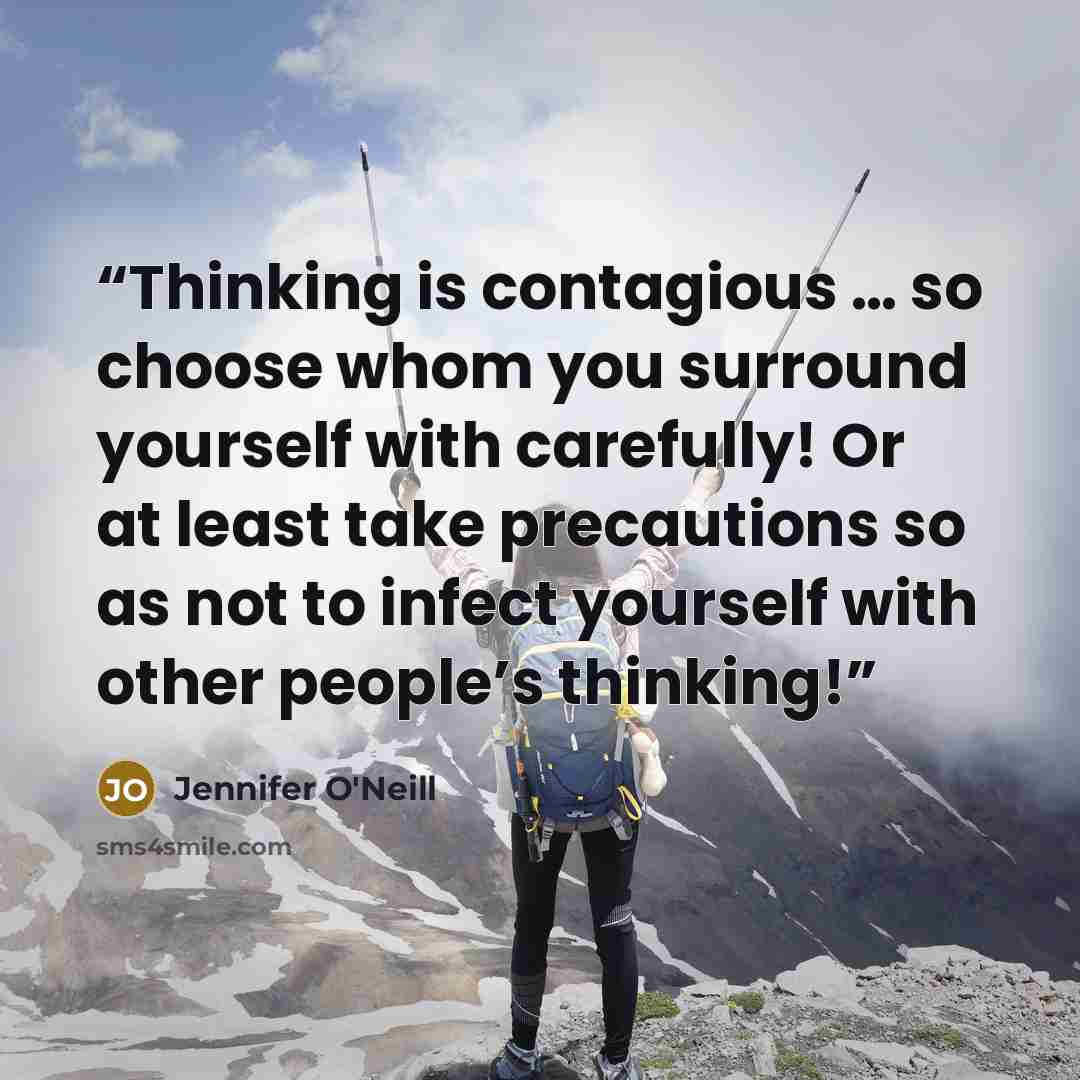 “Thinking is contagious … so choose whom you surround yourself with carefully! Or at least take precautions so as not to infect yourself with other people’s thinking!” quote by Jennifer O'Neill