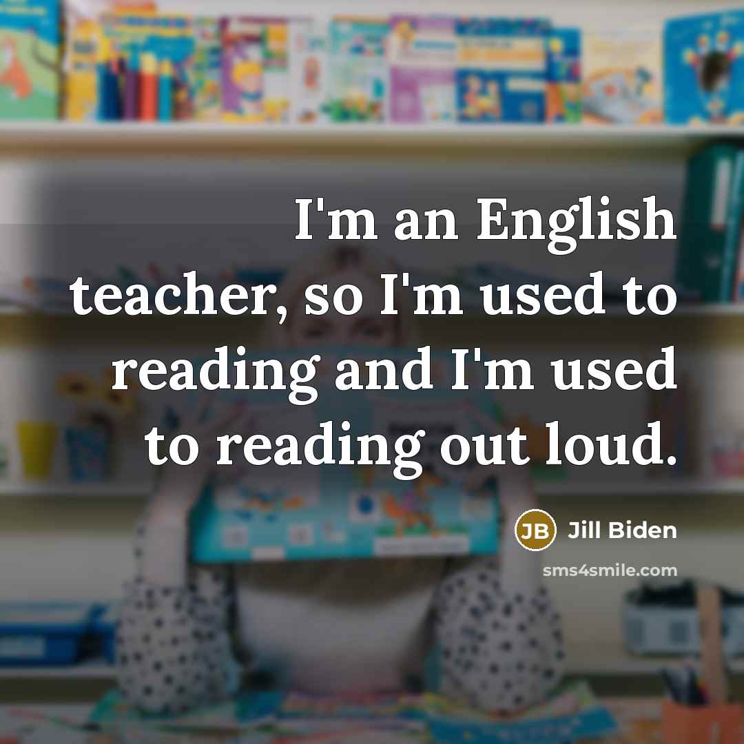 “I'm an English teacher, so I'm used to reading and…” quote by Jill Biden