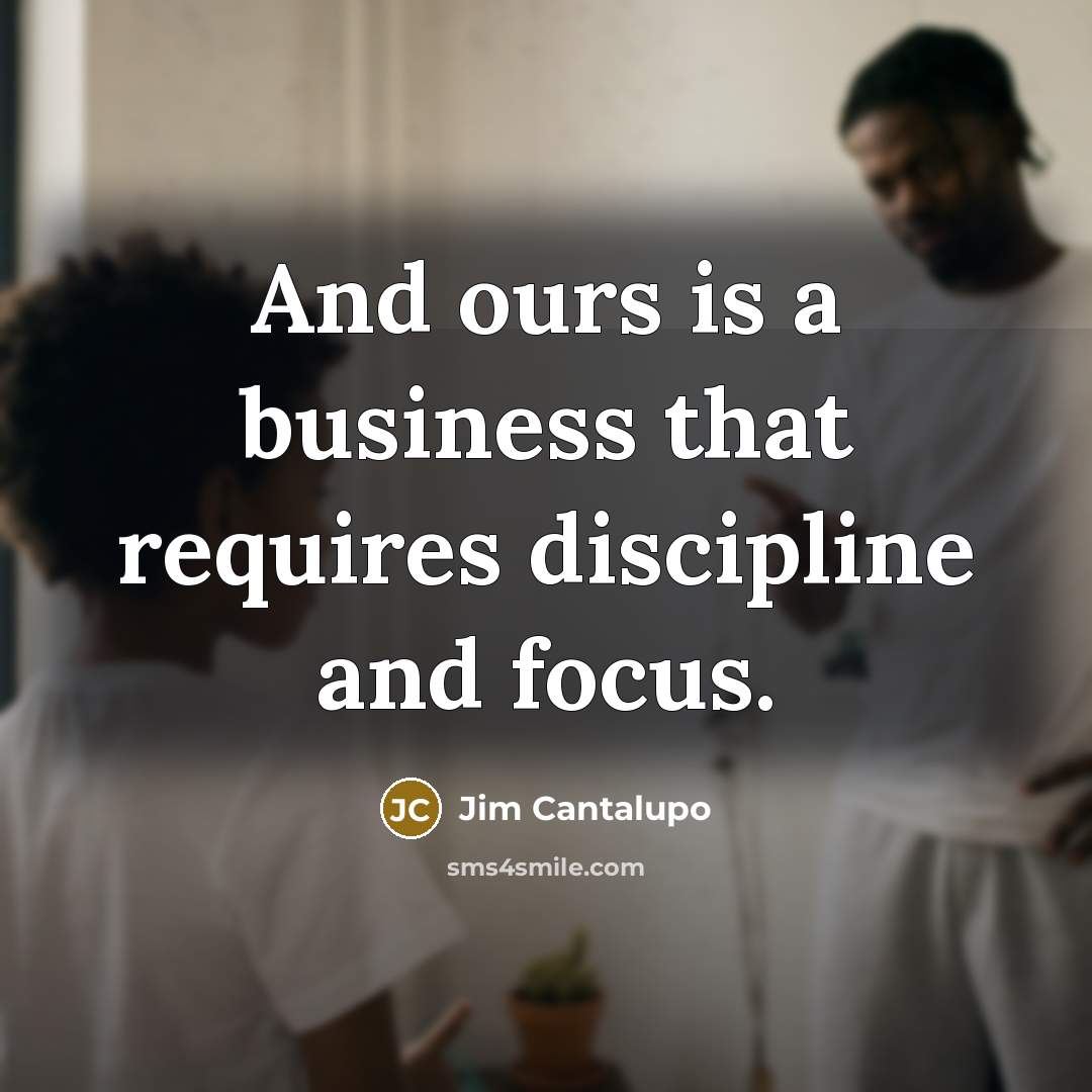 “And ours is a business that requires discipline and focus.…” quote by Jim Cantalupo