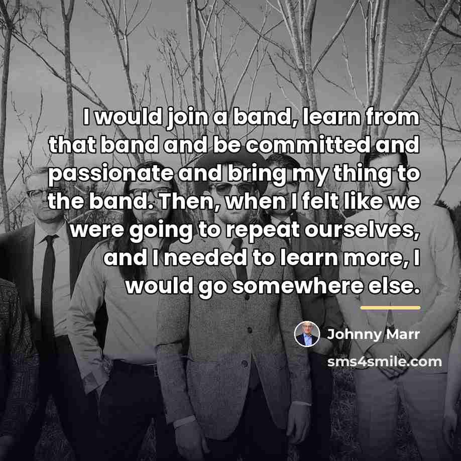 “I would join a band, learn from that band and…” quote by Johnny Marr