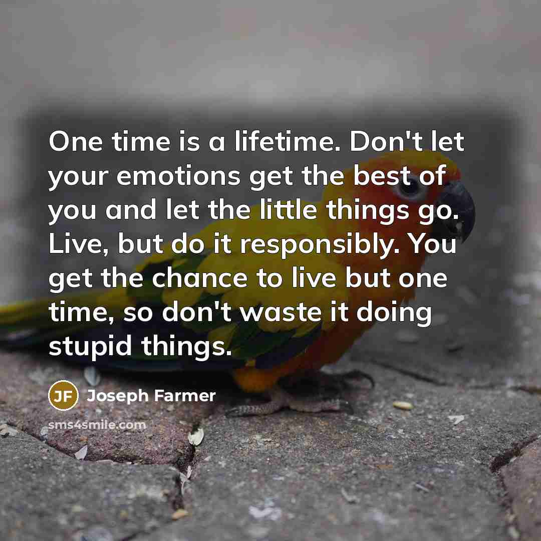 “One time is a lifetime. Don't let your emotions get…” quote by Joseph Farmer
