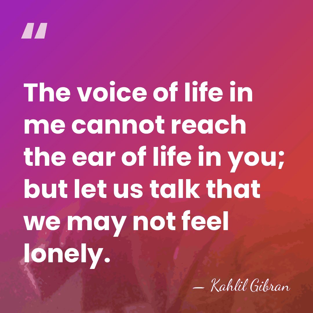The voice of life in me cannot reach the ear of life&hellip; - Kahlil Gibran