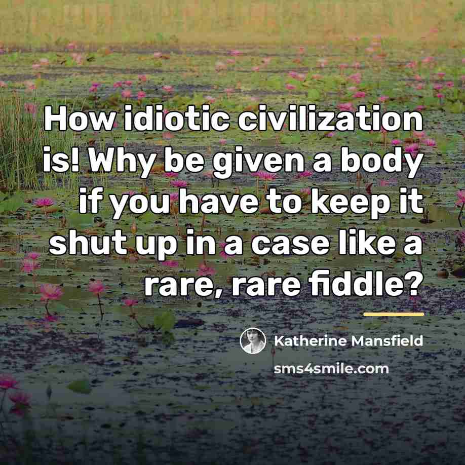 “How idiotic civilization is! Why be given a body if…” quote by Katherine Mansfield