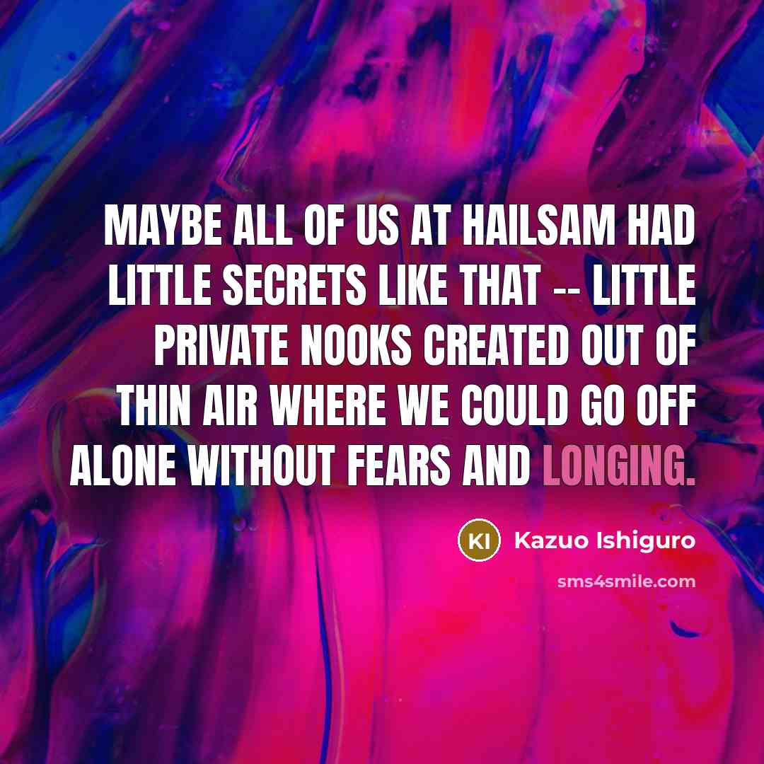 “Maybe all of us at Hailsam had little secrets like…” quote by Kazuo Ishiguro