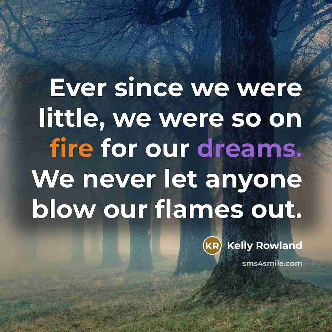 “Ever since we were little, we were so on fire…” quote by Kelly Rowland