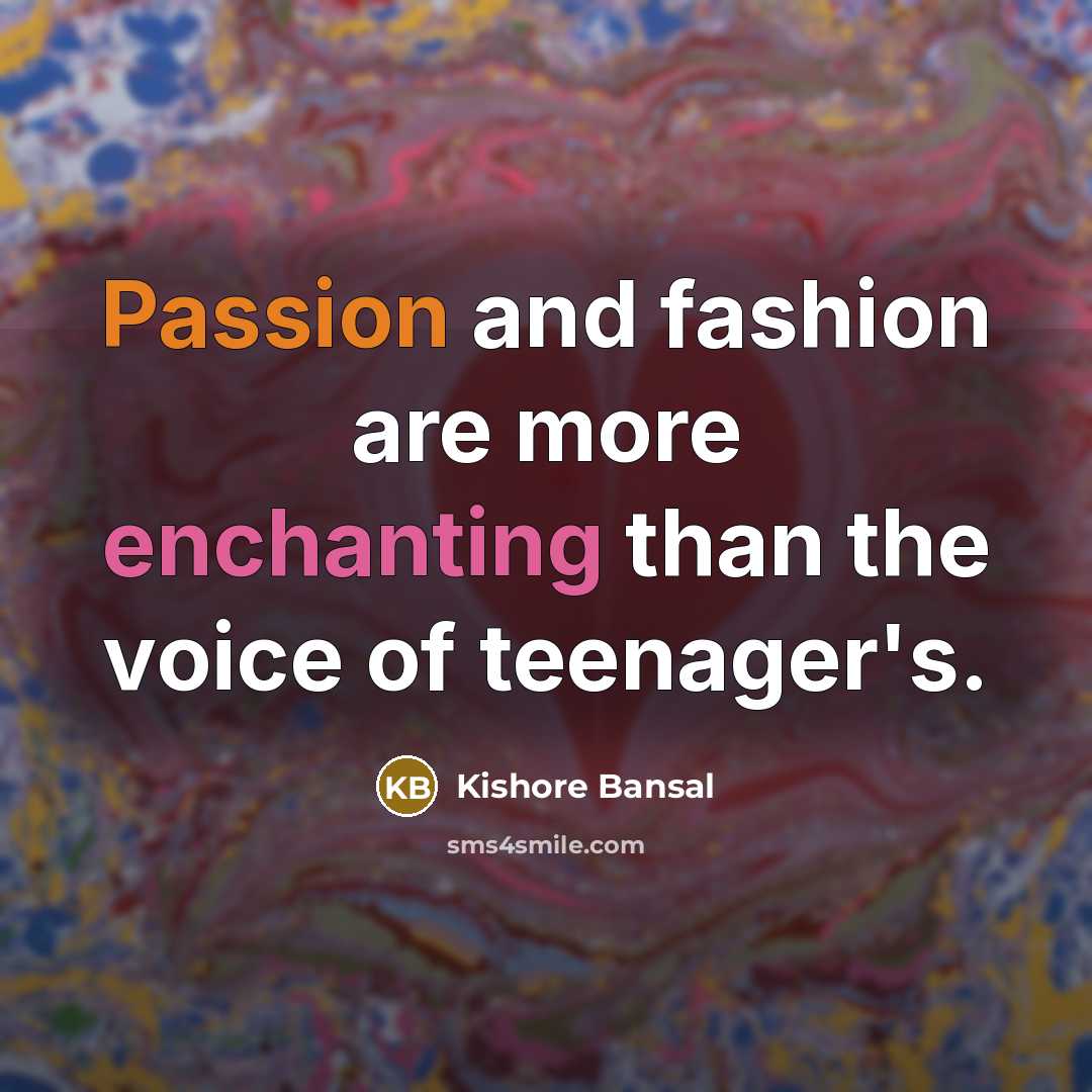 “Passion and fashion are more enchanting than the voice of teenager's.” quote by Kishore Bansal