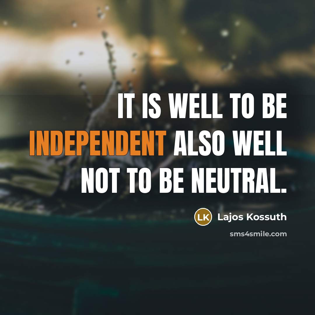 “It is well to be independent also well not to…” quote by Lajos Kossuth