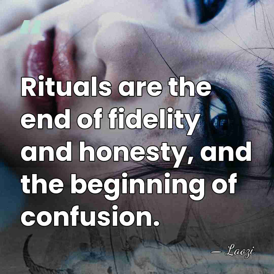 Rituals are the end of fidelity and honesty, and the beginning of&hellip; - Laozi