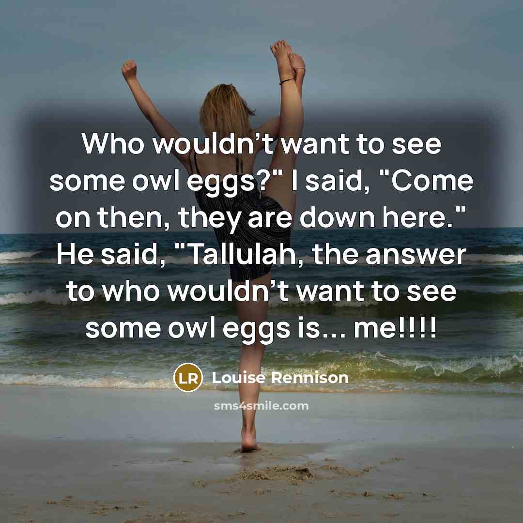 “Who wouldn't want to see some owl eggs?" I said,…” quote by Louise Rennison