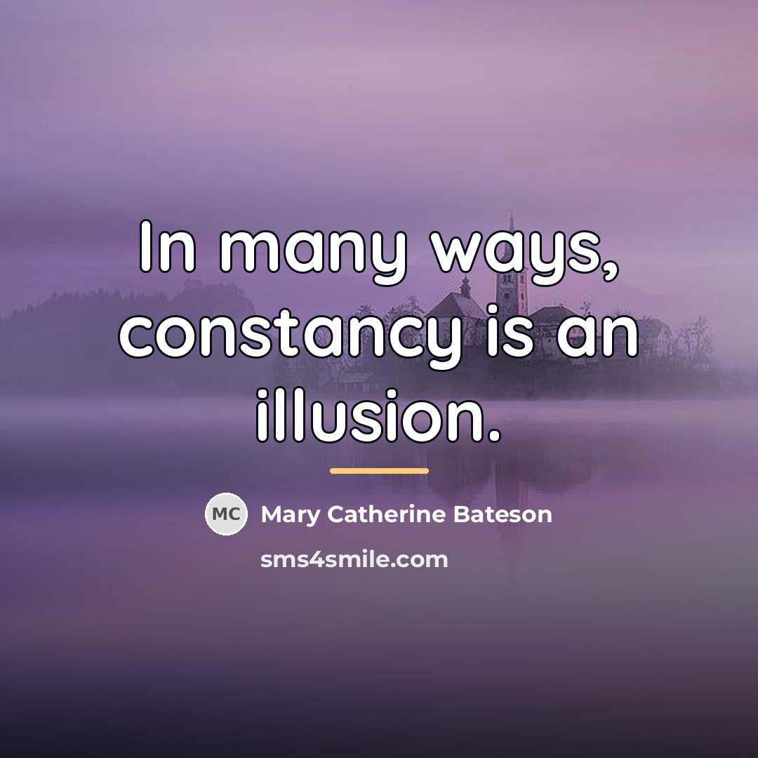 “In many ways, constancy is an illusion.…” quote by Mary Catherine Bateson