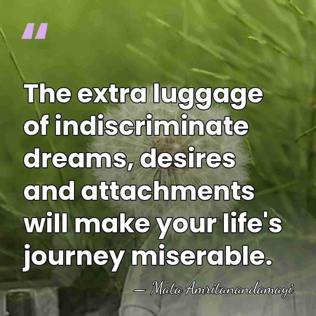 The extra luggage of indiscriminate dreams, desires and attachments will make your&hellip; - Mata Amritanandamayi