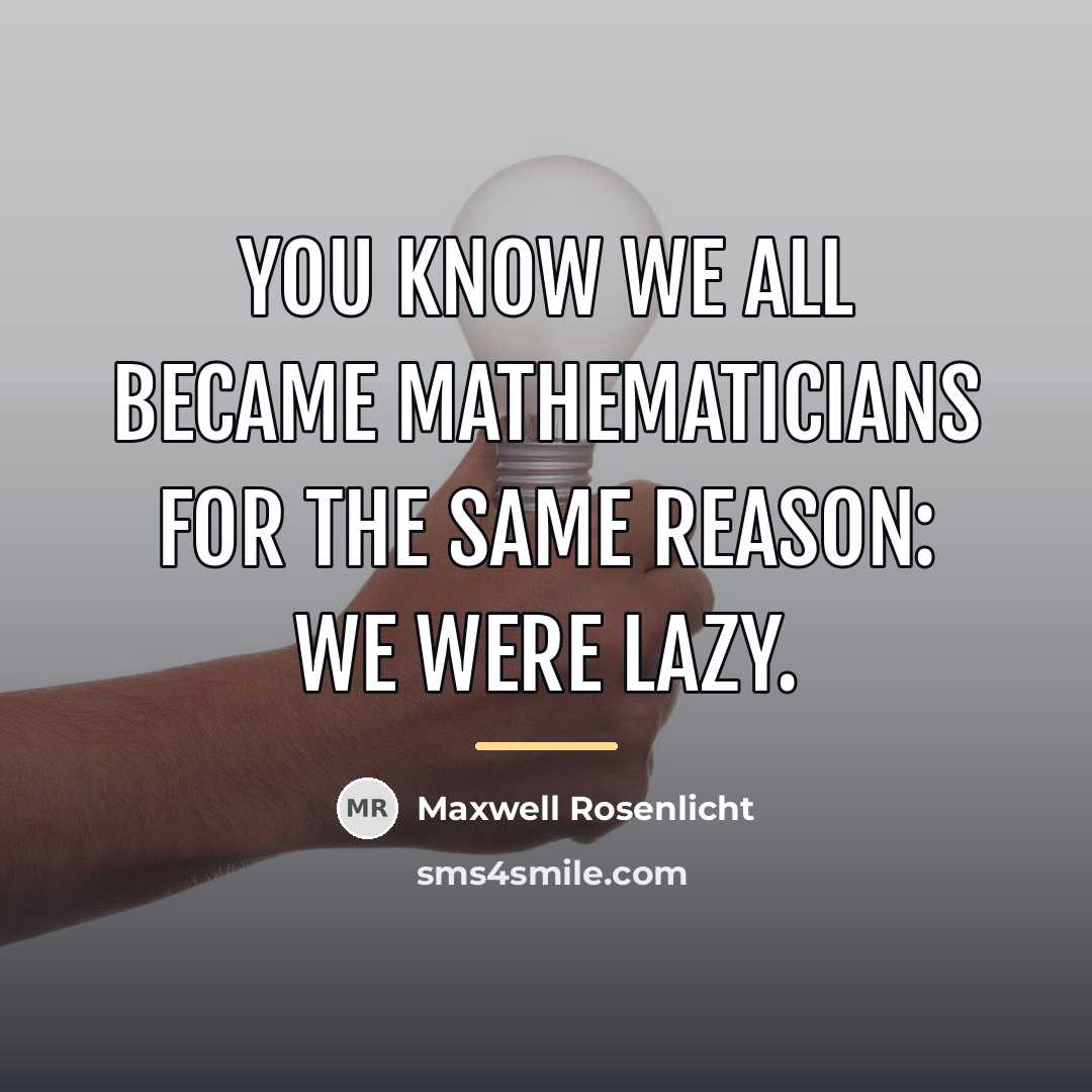 “You know we all became mathematicians for the same reason:…” quote by Maxwell Rosenlicht