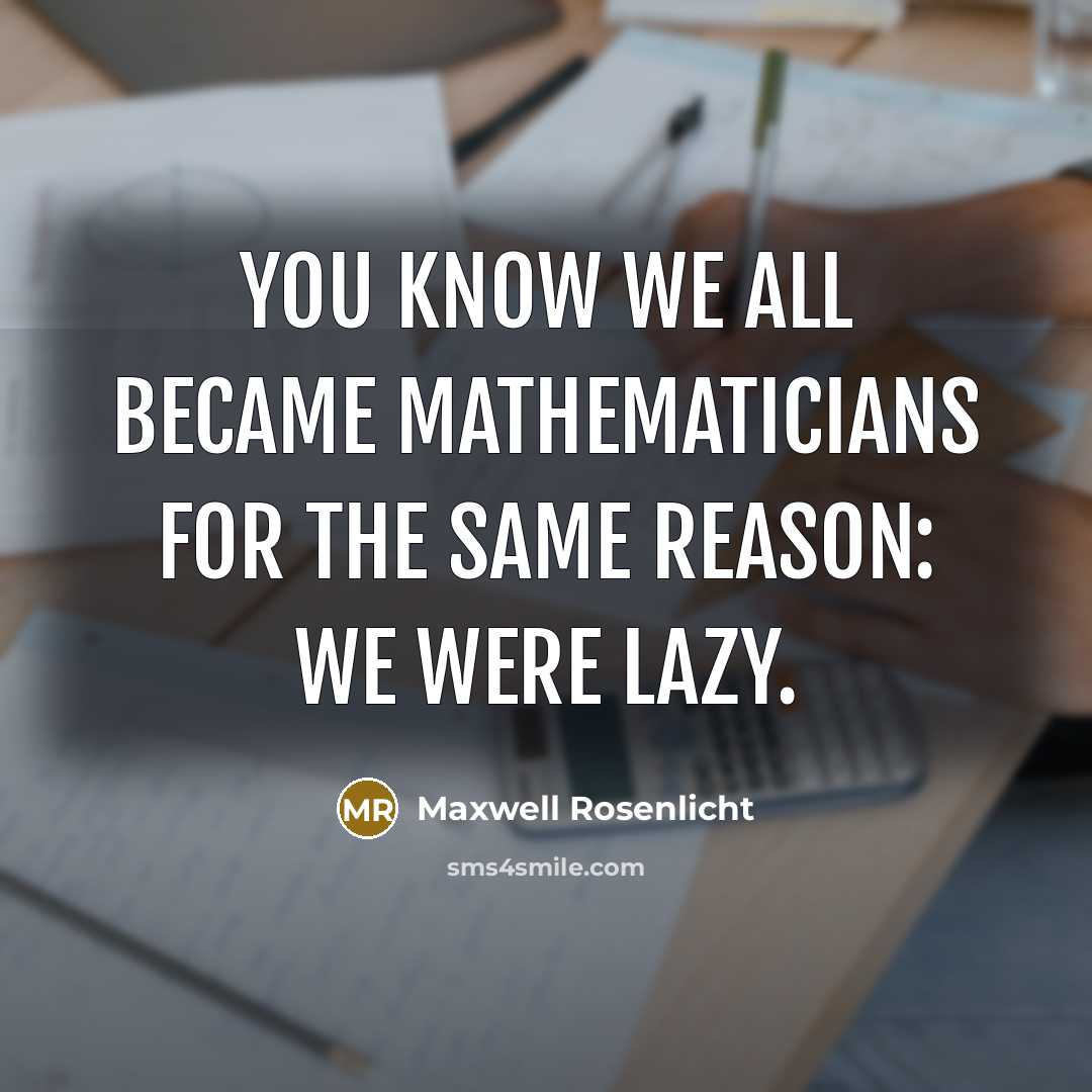 “You know we all became mathematicians for the same reason: we were lazy.” quote by Maxwell Rosenlicht