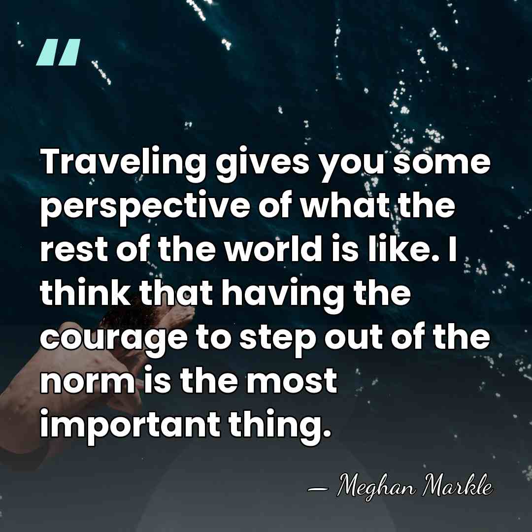 Traveling gives you some perspective of what the rest of the world&hellip; - Meghan Markle