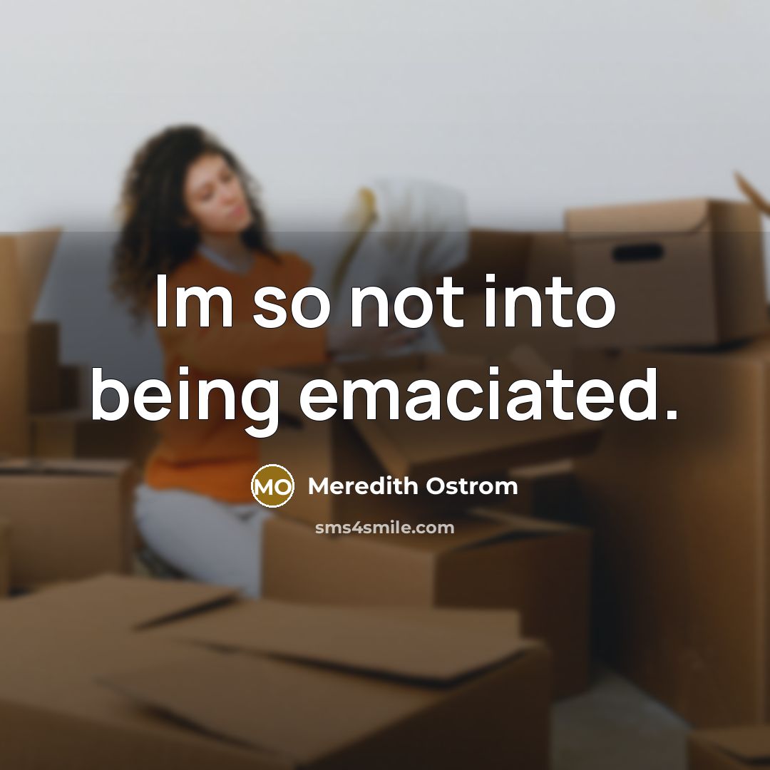 “Im so not into being emaciated.” quote by Meredith Ostrom