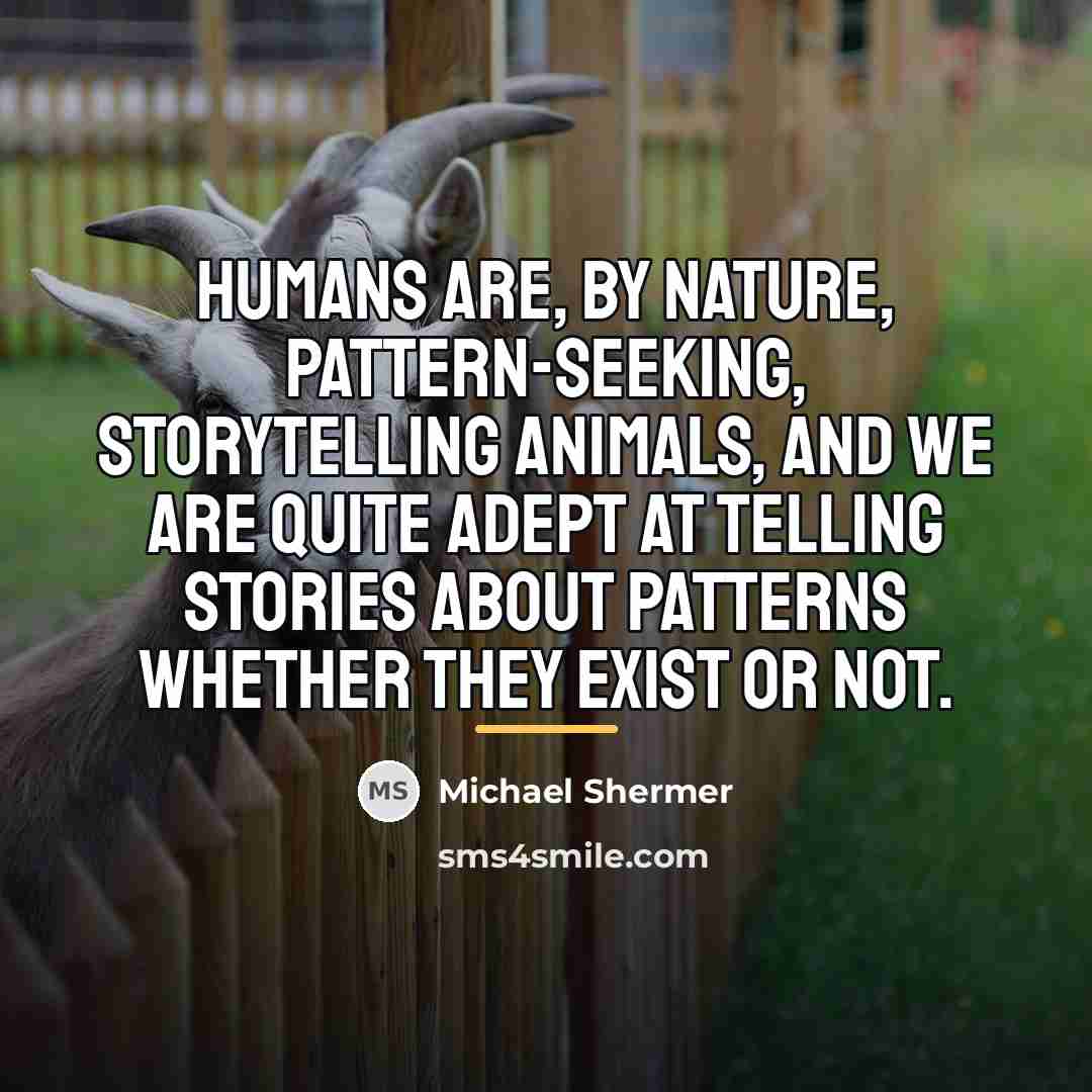 “Humans are, by nature, pattern-seeking, storytelling animals, and we are…” quote by Michael Shermer