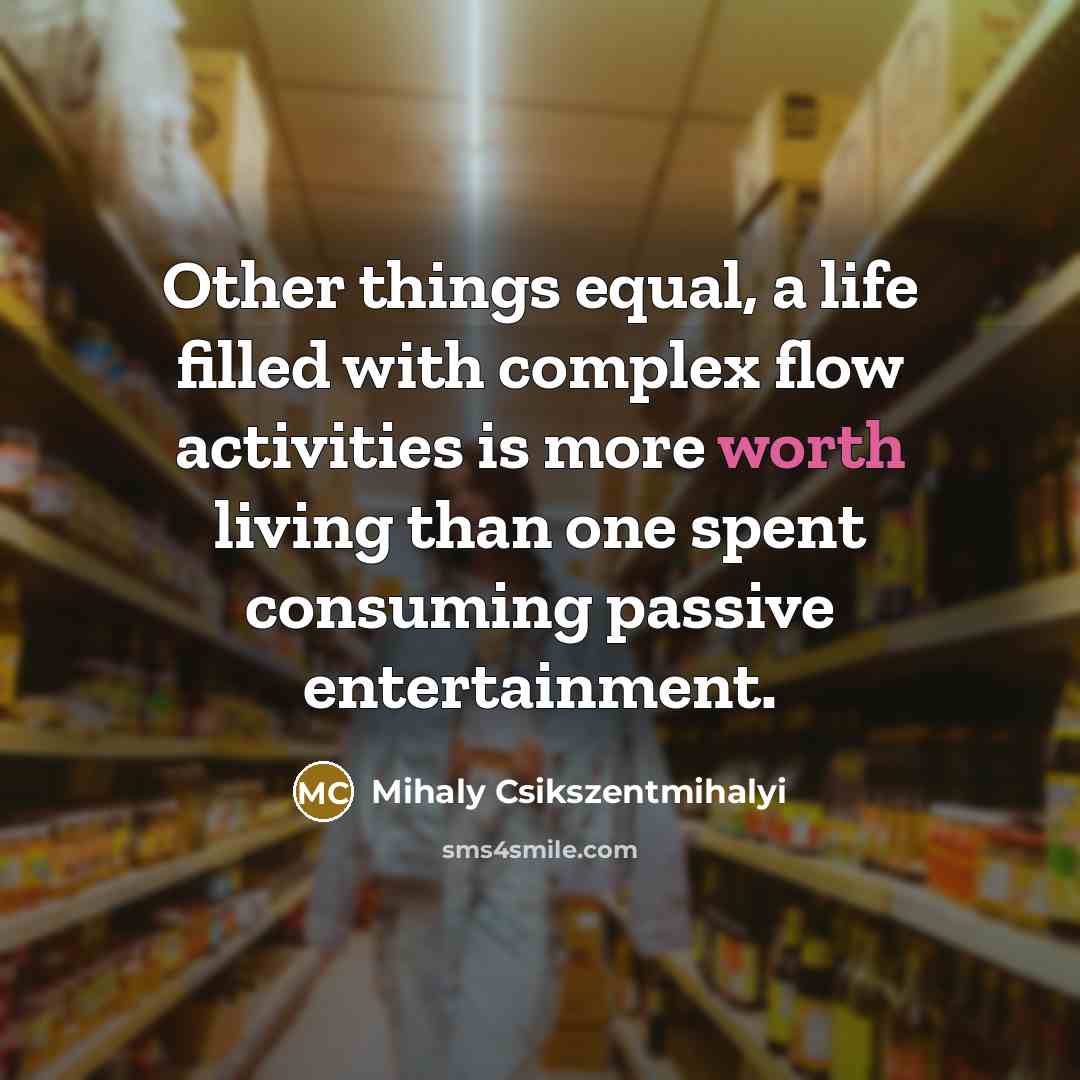 “Other things equal, a life filled with complex flow activities…” quote by Mihaly Csikszentmihalyi