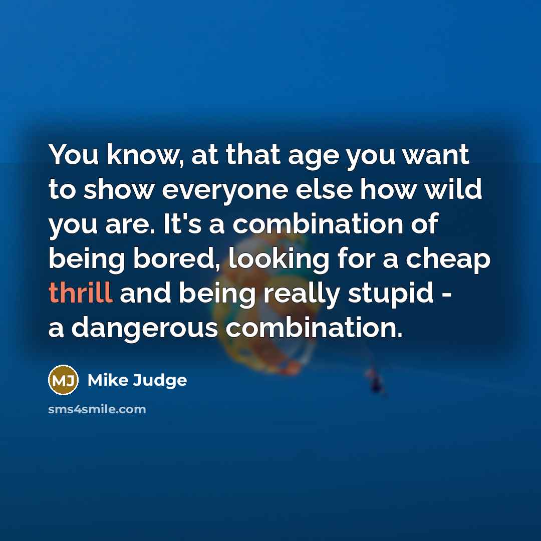 “You know, at that age you want to show everyone…” quote by Mike Judge