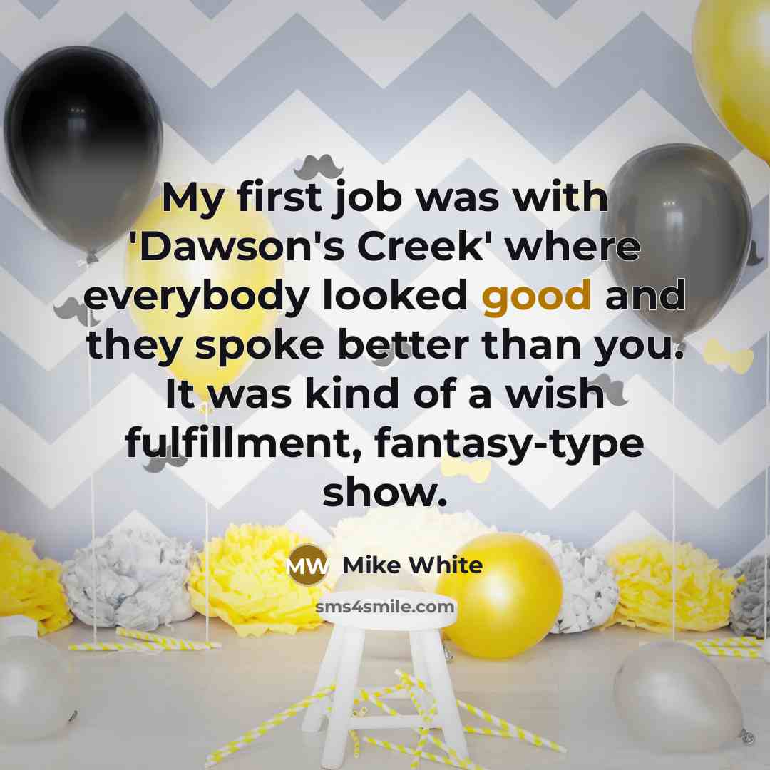 “My first job was with 'Dawson's Creek' where everybody looked…” quote by Mike White