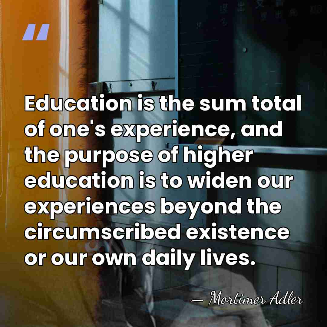 Education is the sum total of one's experience, and the purpose of&hellip; - Mortimer Adler