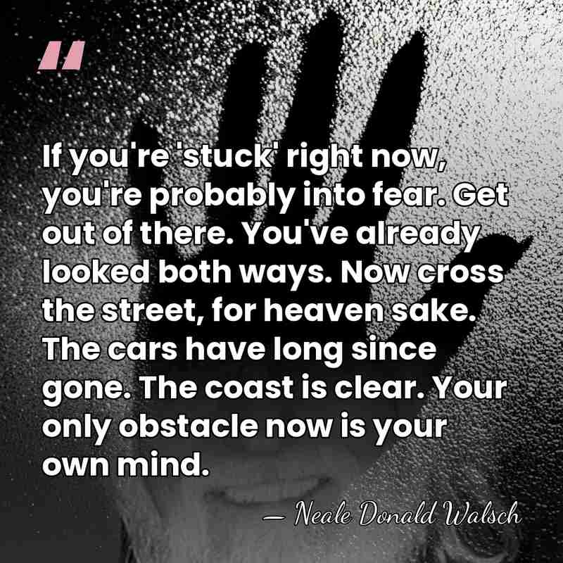If you're 'stuck' right now, you're probably into fear. Get out of&hellip; - Neale Donald Walsch
