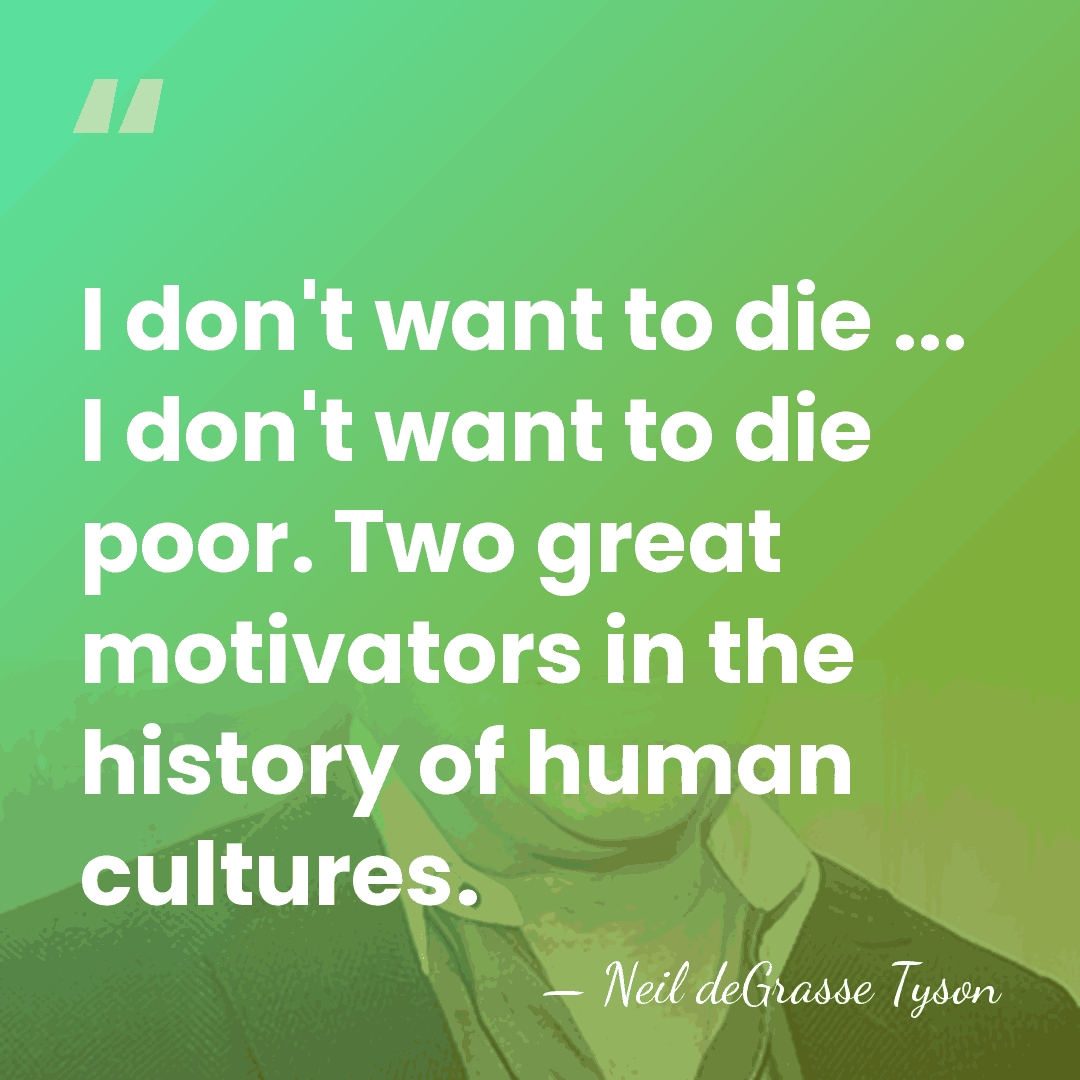 I don't want to die ... I don't want to die poor.&hellip; - Neil deGrasse Tyson