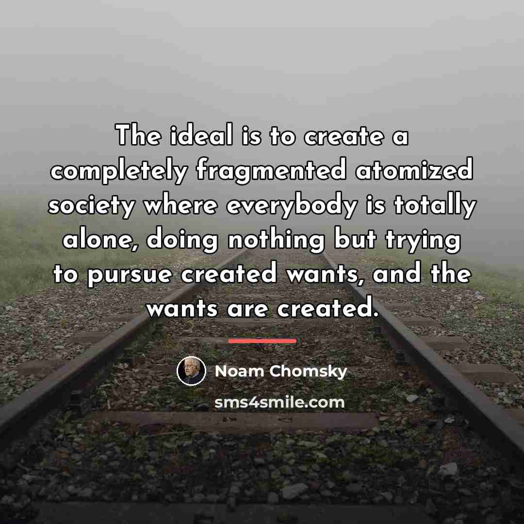“The ideal is to create a completely fragmented atomized society…” quote by Noam Chomsky