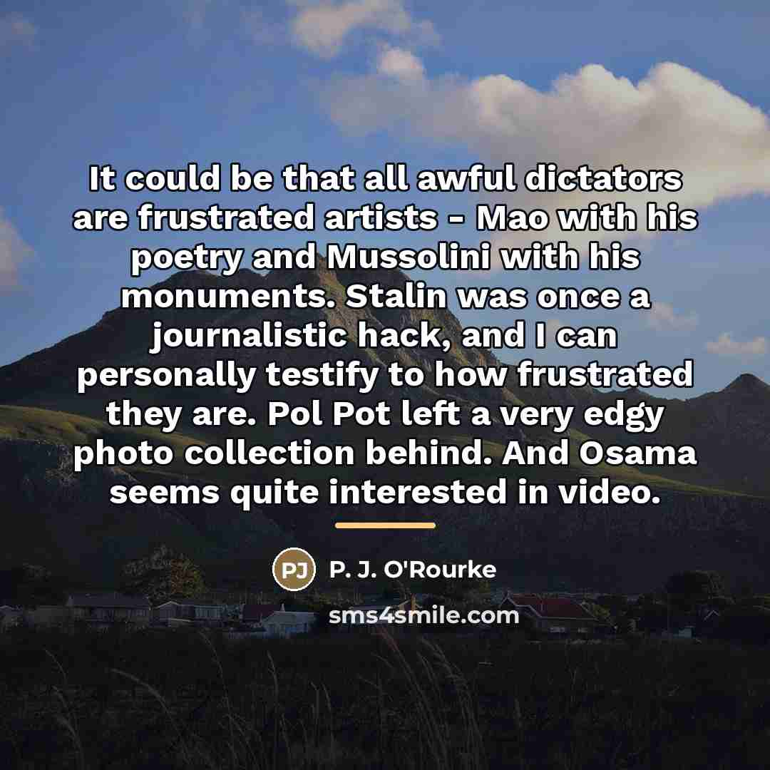 “It could be that all awful dictators are frustrated artists…” quote by P. J. O'Rourke
