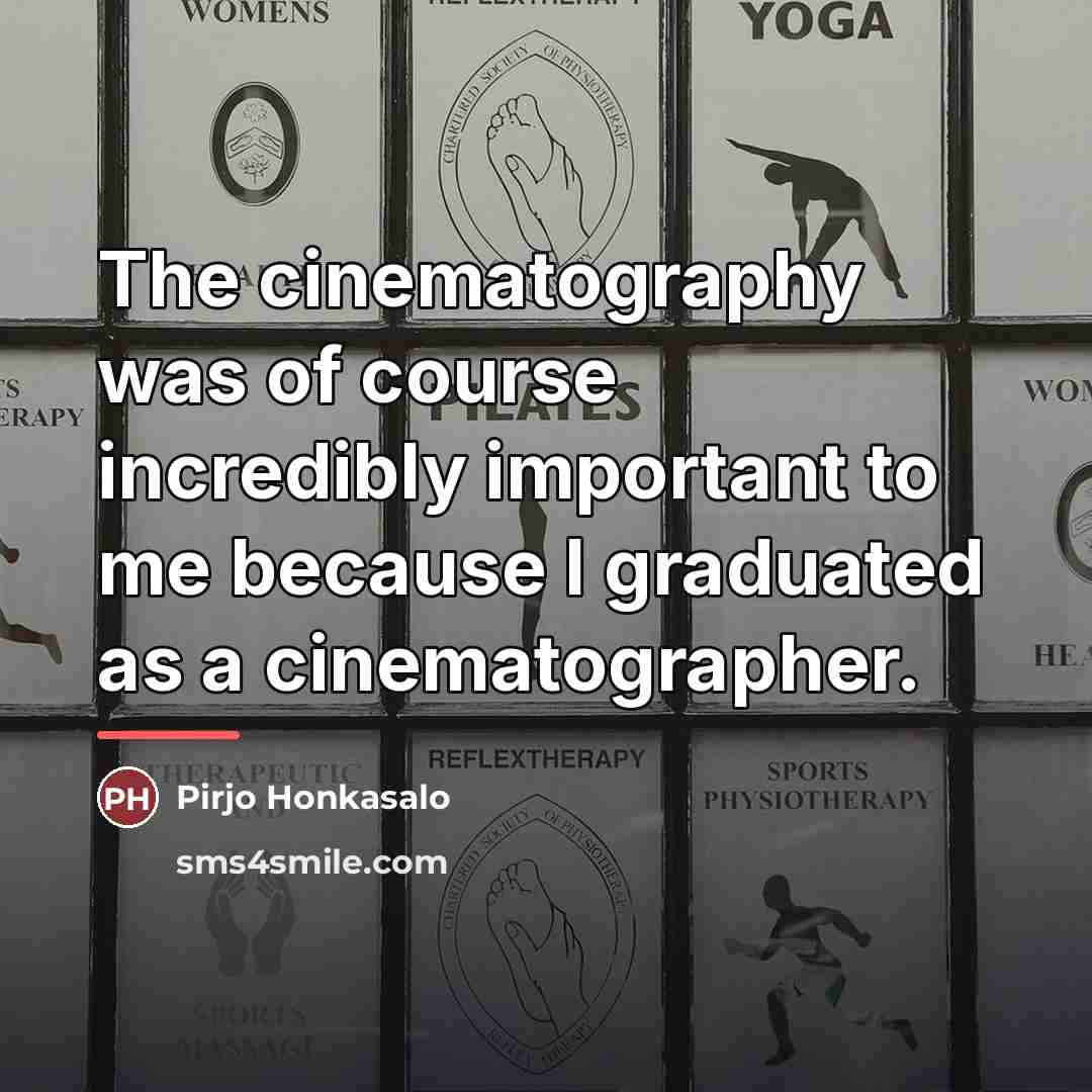 “The cinematography was of course incredibly important to me because…” quote by Pirjo Honkasalo