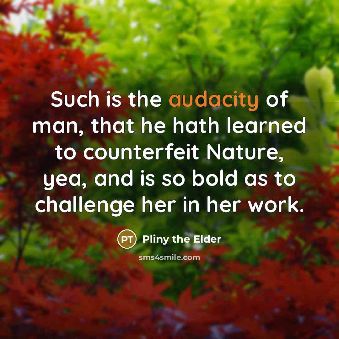 “Such is the audacity of man, that he hath learned…” quote by Pliny the Elder