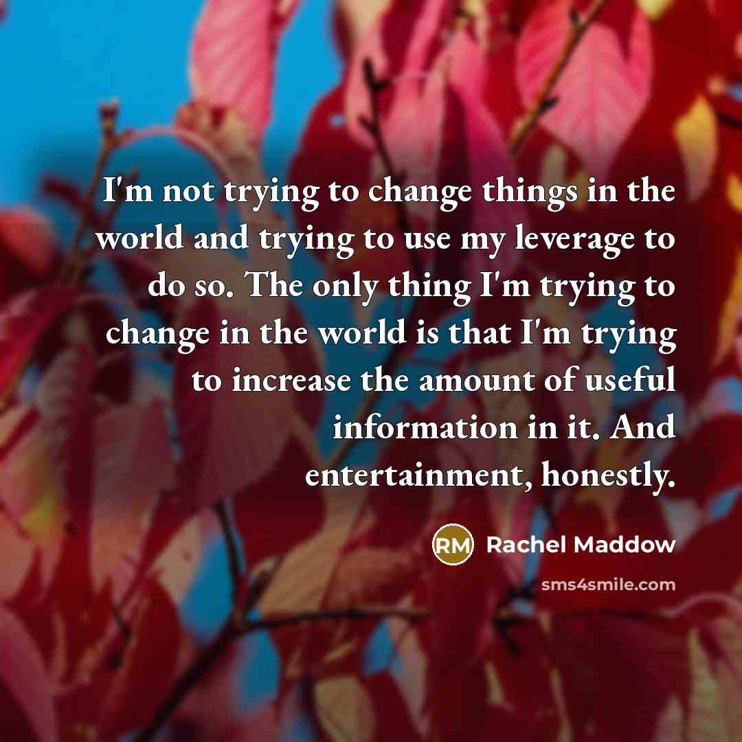“I'm not trying to change things in the world and…” quote by Rachel Maddow