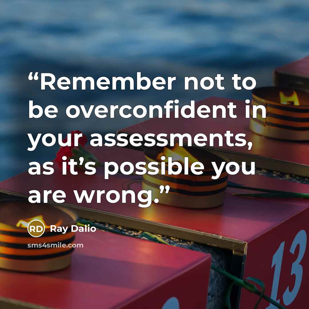 “Remember not to be overconfident in your assessments, as it’s possible you are wrong.” quote by Ray Dalio