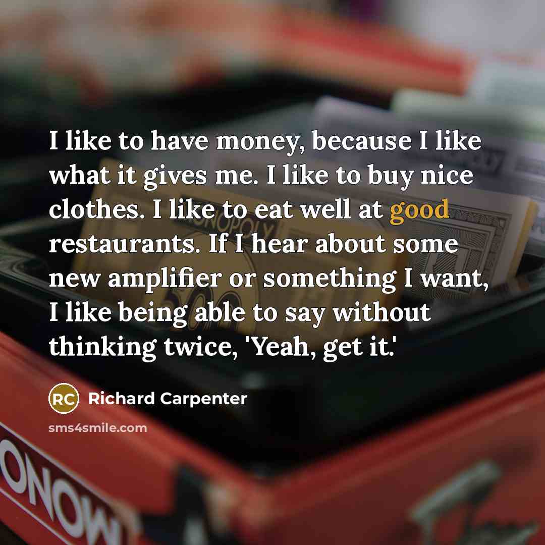“I like to have money, because I like what it…” quote by Richard Carpenter