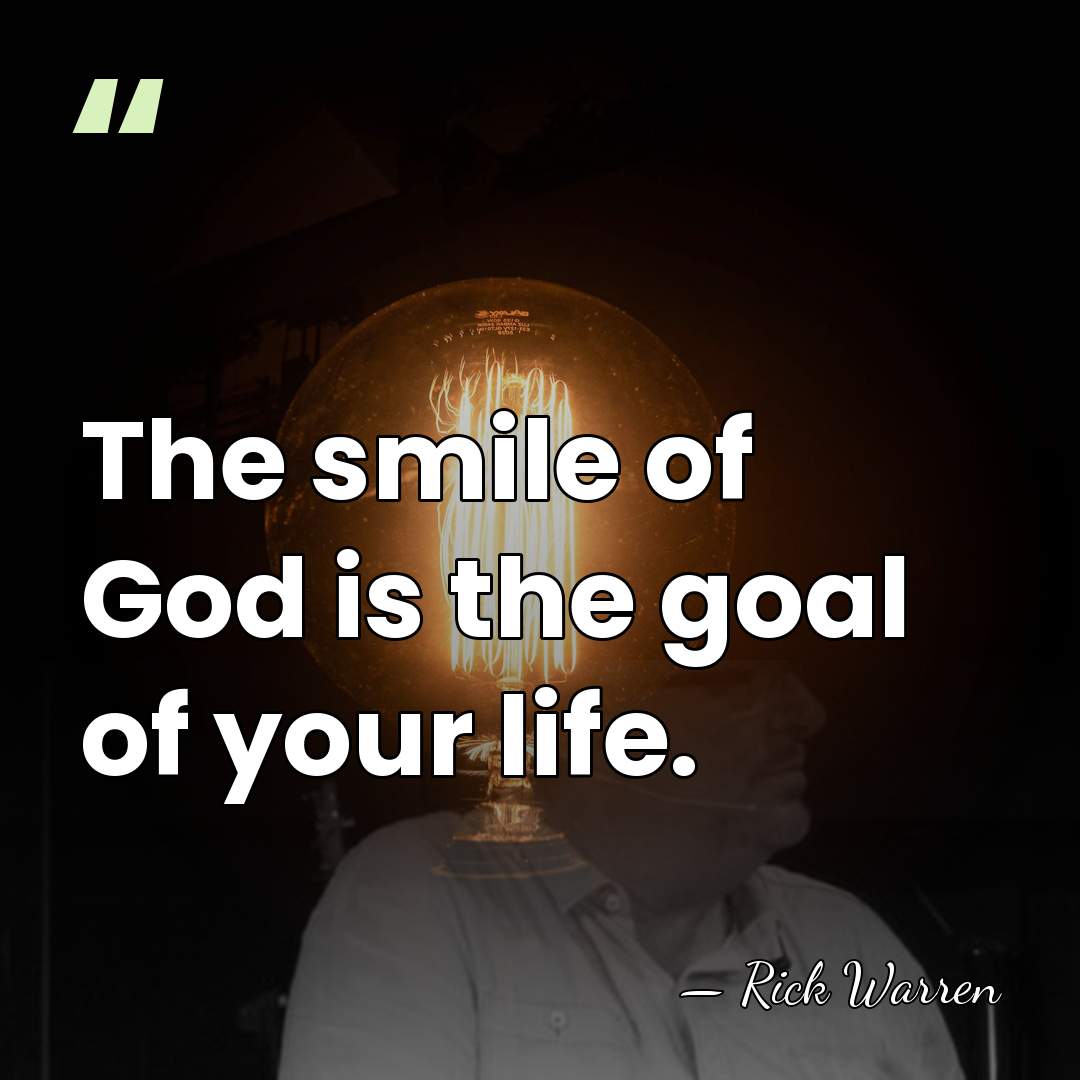 The smile of God is the goal of your life. - Rick Warren
