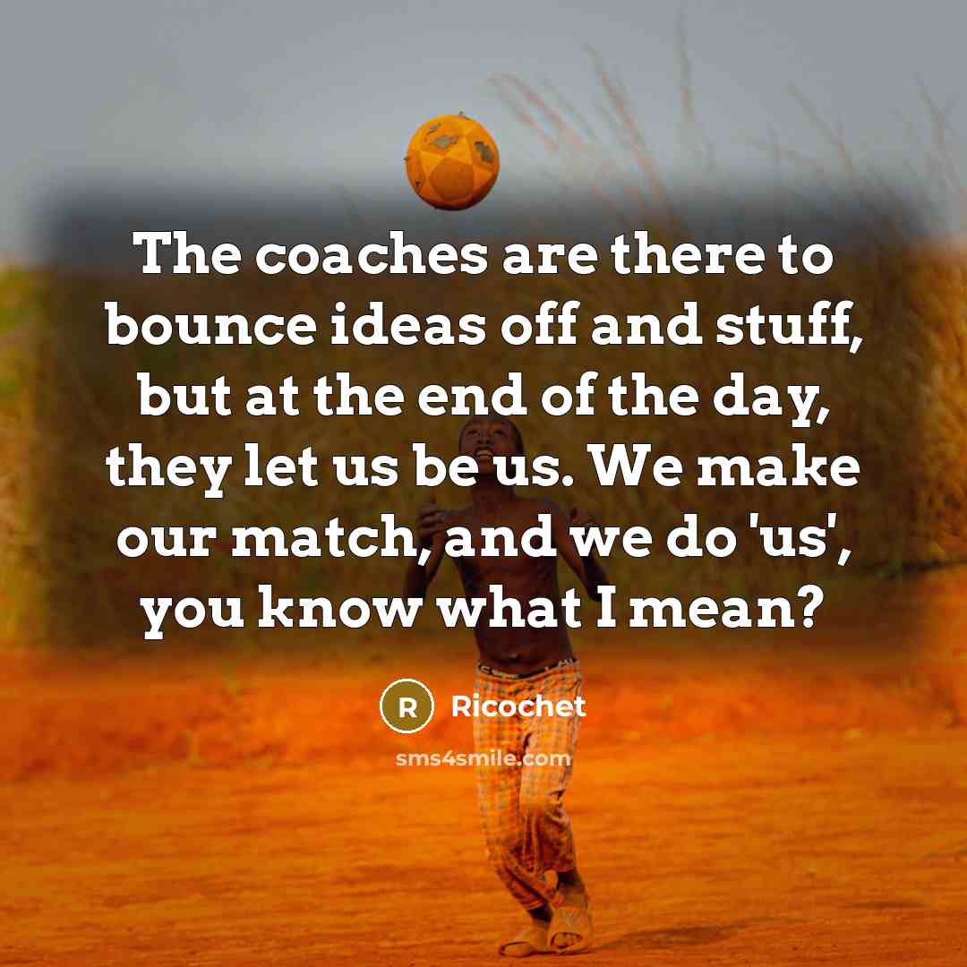 “The coaches are there to bounce ideas off and stuff, but at the end of the day, they let us be us. We make our match, and we do 'us', you know what I mean?” quote by Ricochet