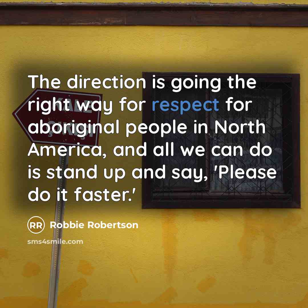 “The direction is going the right way for respect for…” quote by Robbie Robertson