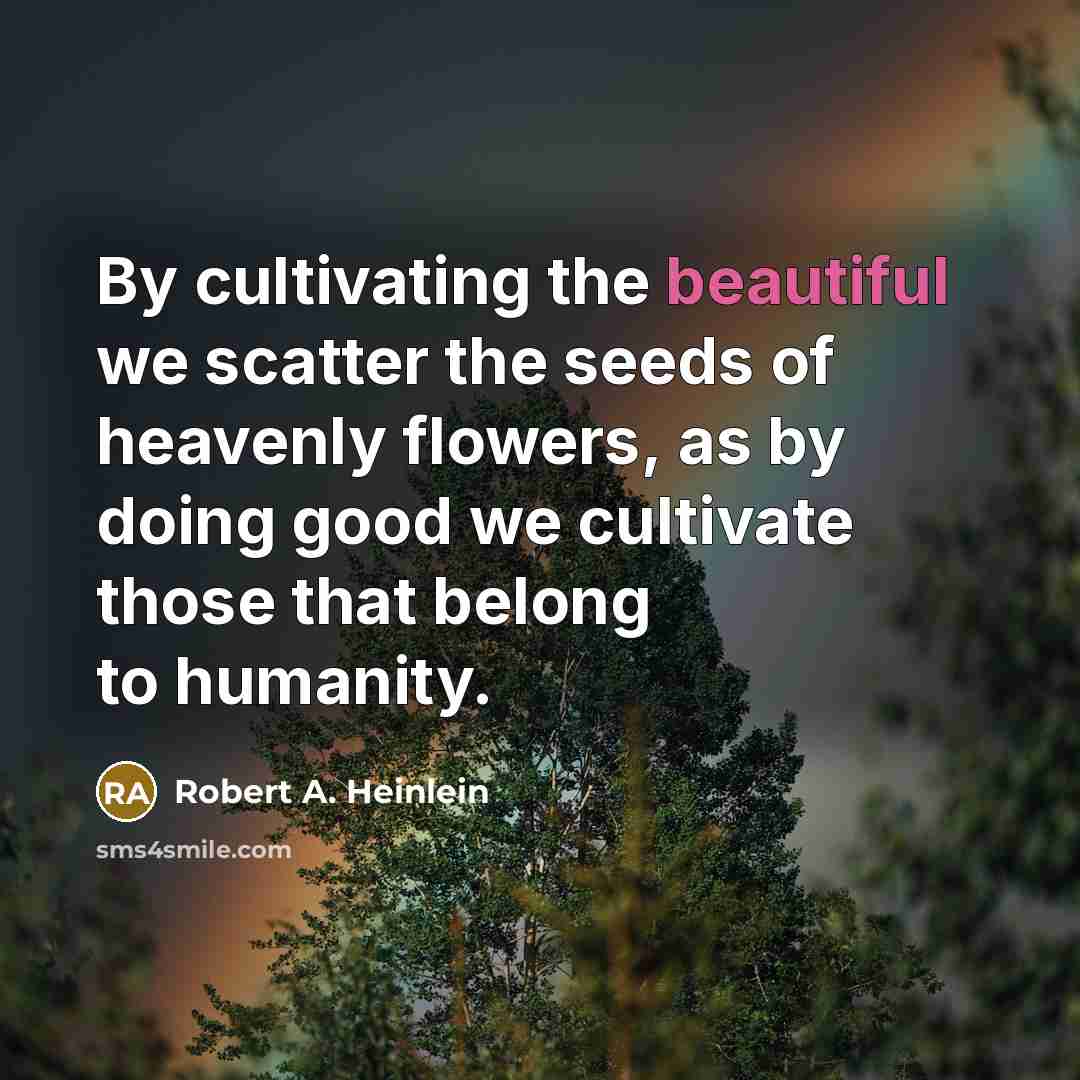 “By cultivating the beautiful we scatter the seeds of heavenly…” quote by Robert A. Heinlein