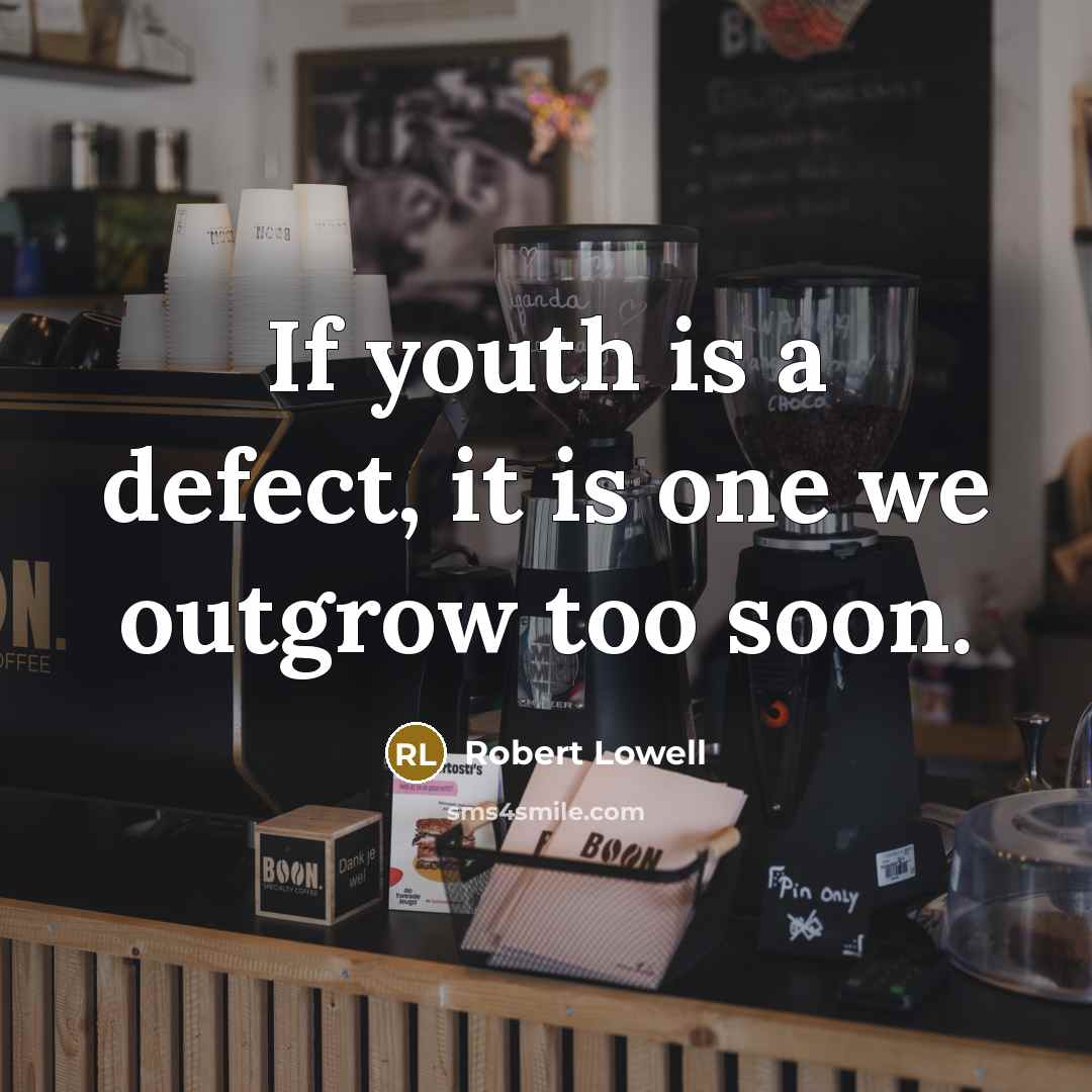 “If youth is a defect, it is one we outgrow too soon.” quote by Robert Lowell